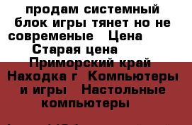 продам системный блок игры тянет но не современые › Цена ­ 8 000 › Старая цена ­ 8 000 - Приморский край, Находка г. Компьютеры и игры » Настольные компьютеры   